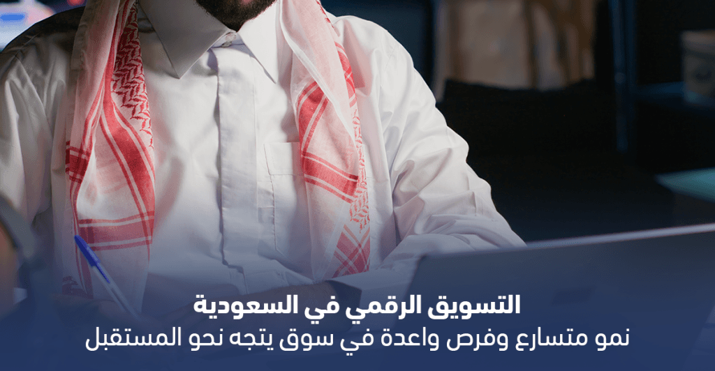 التسويق الرقمي في السعودية: نمو متسارع وفرص واعدة في سوق يتجه نحو المستقبل