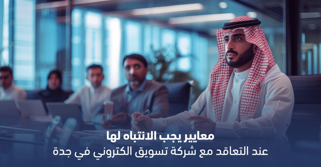 معايير يجب الانتباه لها عند التعاقد مع شركة تسويق الكتروني في جدة